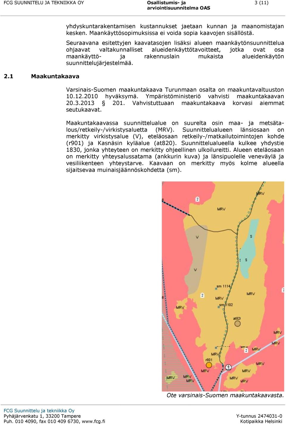 Seuraavana esitettyjen kaavatasojen lisäksi alueen maankäytönsuunnittelua ohjaavat valtakunnalliset alueidenkäyttötavoitteet, jotka ovat osa maankäyttö- ja rakennuslain mukaista alueidenkäytön