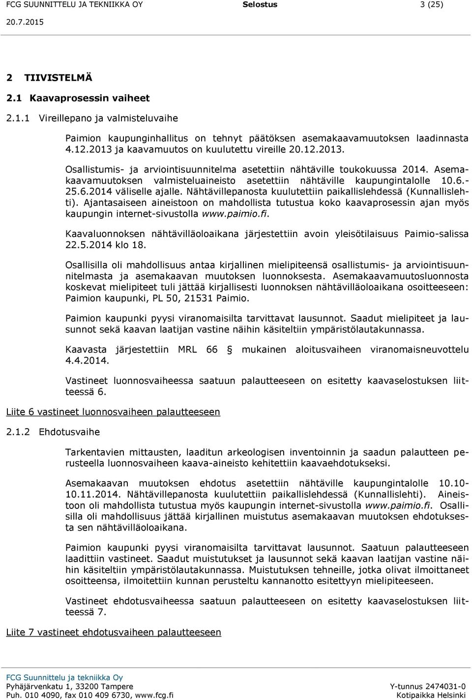 Asemakaavamuutoksen valmisteluaineisto asetettiin nähtäville kaupungintalolle 10.6.- 25.6.2014 väliselle ajalle. Nähtävillepanosta kuulutettiin paikallislehdessä (Kunnallislehti).