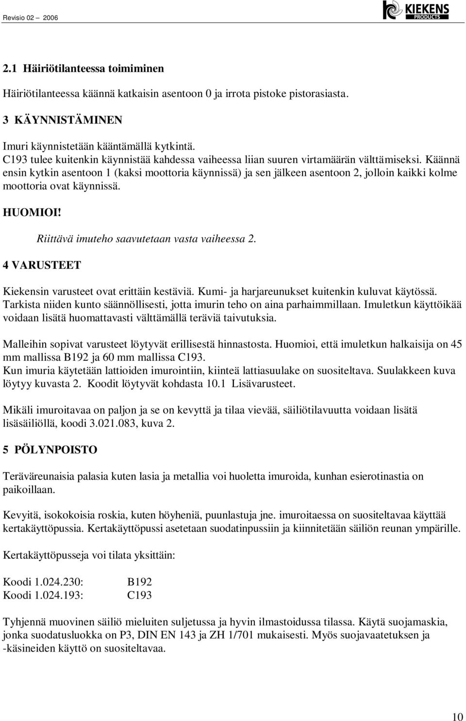 Käännä ensin kytkin asentoon 1 (kaksi moottoria käynnissä) ja sen jälkeen asentoon 2, jolloin kaikki kolme moottoria ovat käynnissä. Riittävä imuteho saavutetaan vasta vaiheessa 2.