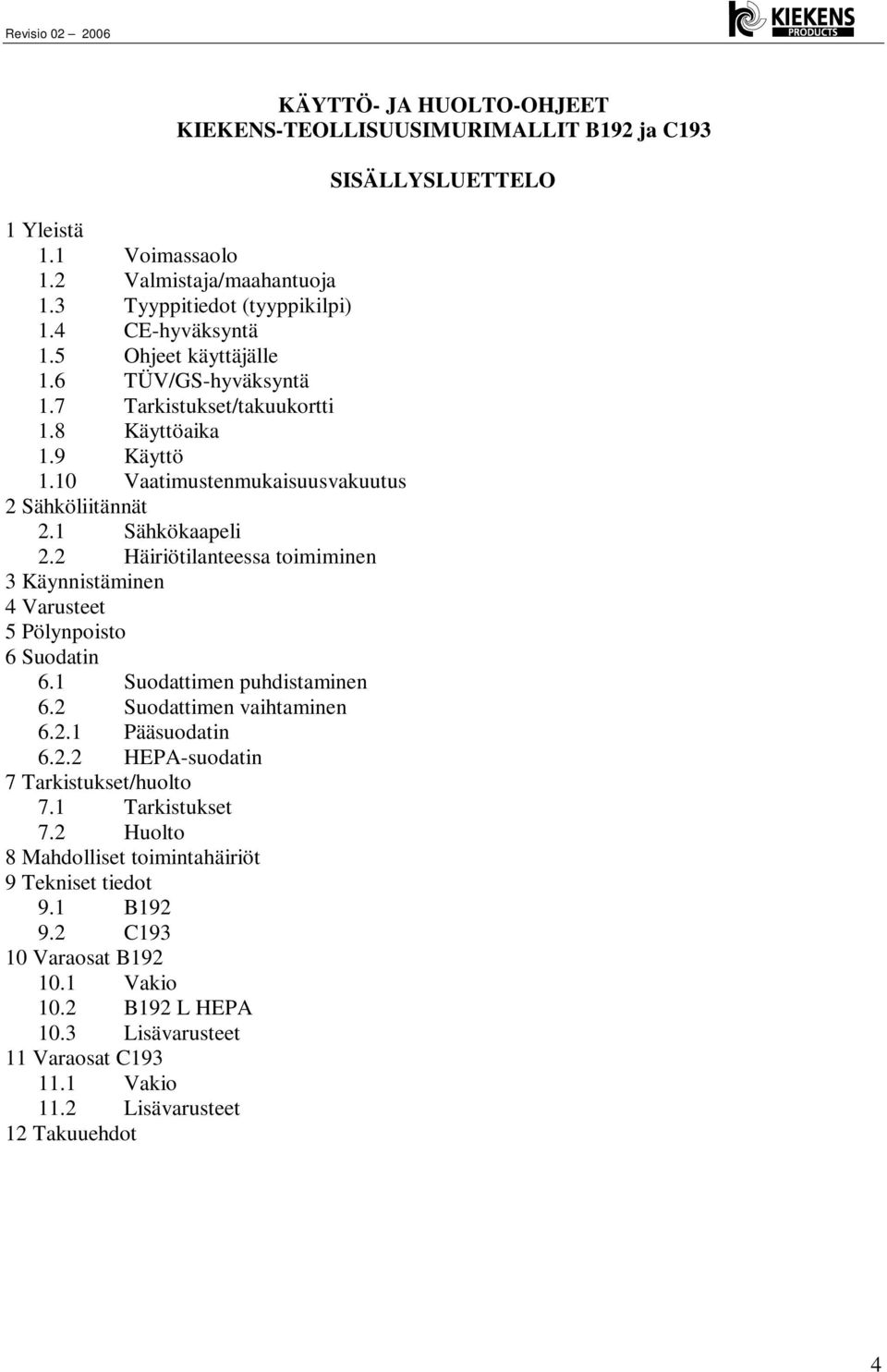 2 Häiriötilanteessa toimiminen 3 Käynnistäminen 4 Varusteet 5 Pölynpoisto 6 Suodatin 6.1 Suodattimen puhdistaminen 6.2 Suodattimen vaihtaminen 6.2.1 Pääsuodatin 6.2.2 HEPA-suodatin 7 Tarkistukset/huolto 7.