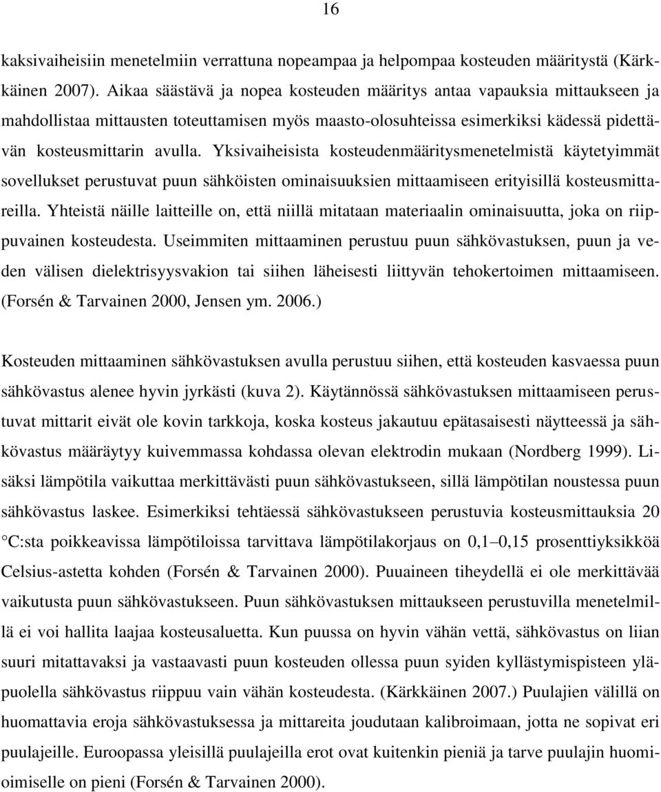 Yksivaiheisista kosteudenmääritysmenetelmistä käytetyimmät sovellukset perustuvat puun sähköisten ominaisuuksien mittaamiseen erityisillä kosteusmittareilla.