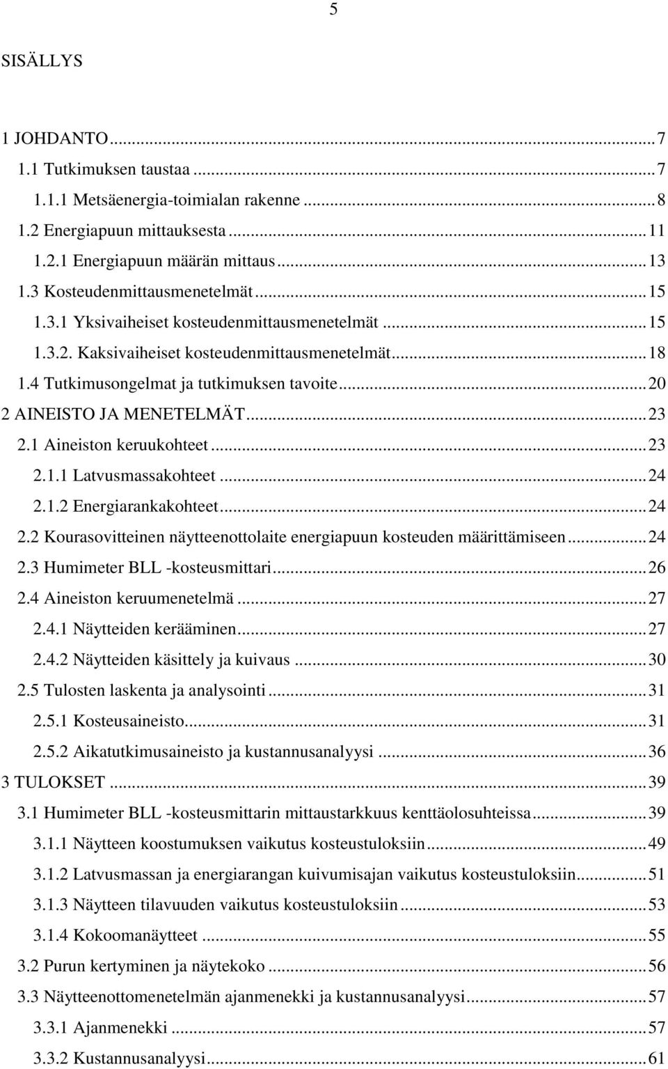 .. 20 2 AINEISTO JA MENETELMÄT... 23 2.1 Aineiston keruukohteet... 23 2.1.1 Latvusmassakohteet... 24 2.1.2 Energiarankakohteet... 24 2.2 Kourasovitteinen näytteenottolaite energiapuun kosteuden määrittämiseen.