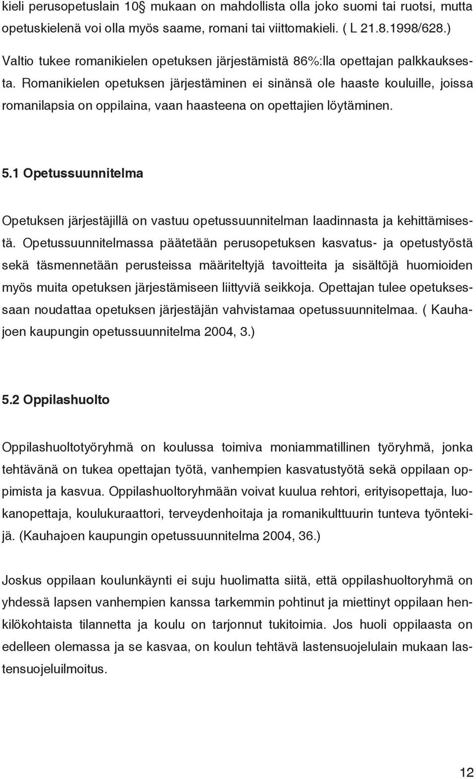 Romanikielen opetuksen järjestäminen ei sinänsä ole haaste kouluille, joissa romanilapsia on oppilaina, vaan haasteena on opettajien löytäminen. 5.