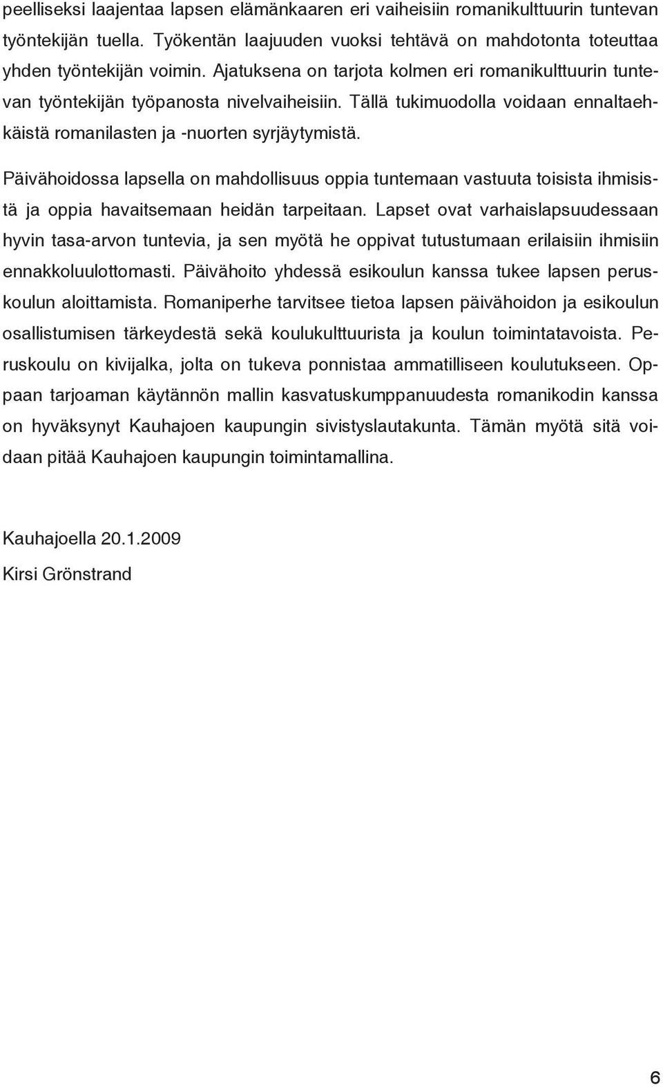 Päivähoidossa lapsella on mahdollisuus oppia tuntemaan vastuuta toisista ihmisistä ja oppia havaitsemaan heidän tarpeitaan.