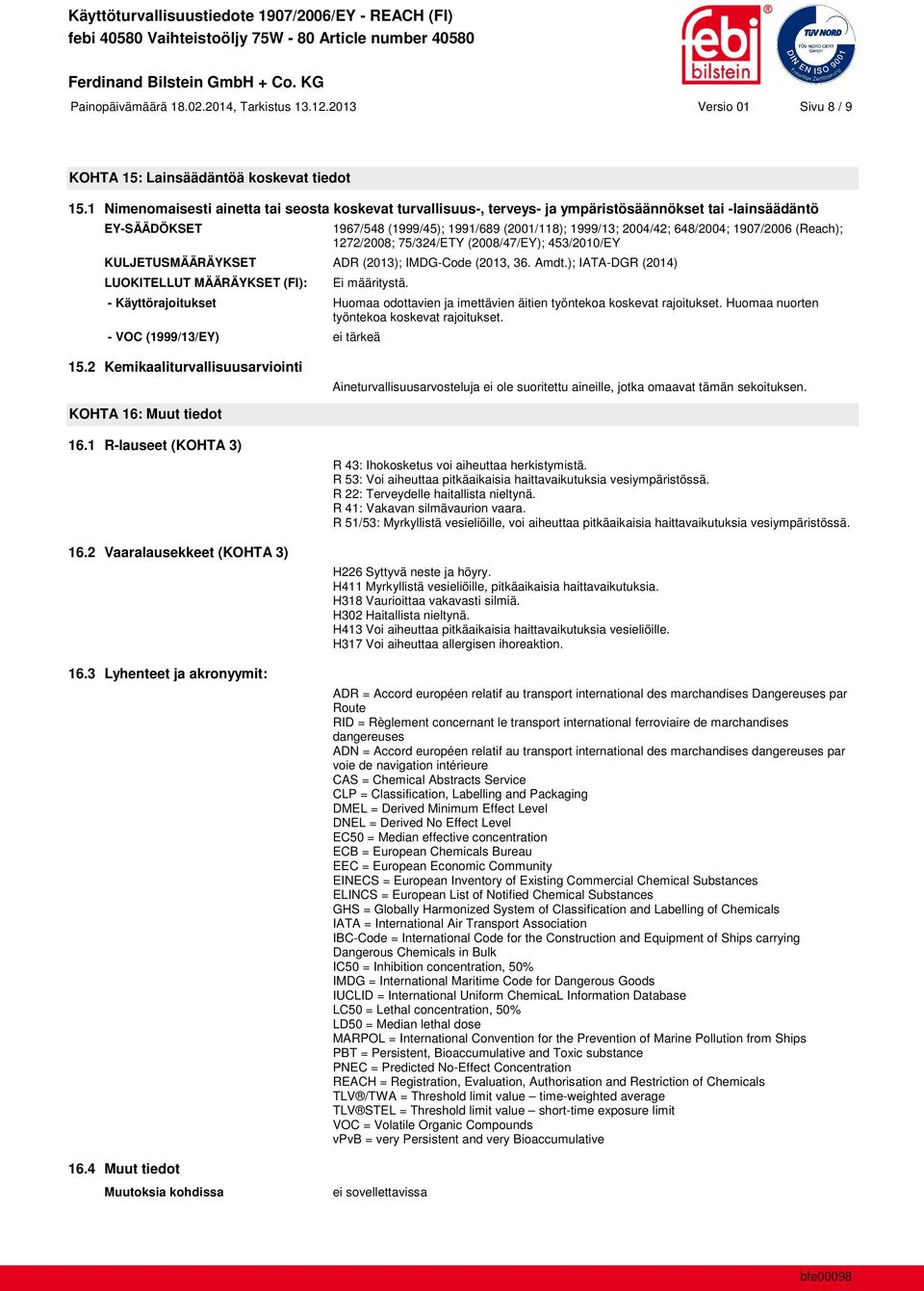 1907/2006 (Reach); 1272/2008; 75/324/ETY (2008/47/EY); 453/2010/EY KULJETUSMÄÄRÄYKSET ADR (2013); IMDG-Code (2013, 36. Amdt.); IATA-DGR (2014) LUOKITELLUT MÄÄRÄYKSET (FI): Ei määritystä.