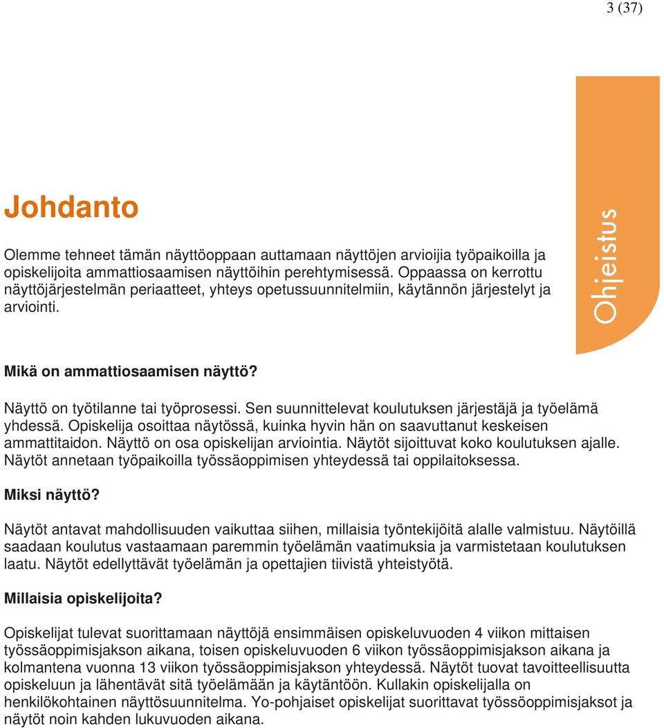 Sen suunnittelevat koulutuksen järjestäjä ja työelämä yhdessä. Opiskelija osoittaa näytössä, kuinka hyvin hän on saavuttanut keskeisen ammattitaidon. Näyttö on osa opiskelijan arviointia.