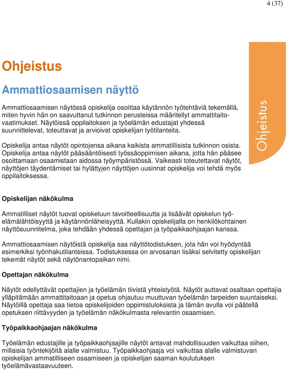 Opiskelija antaa näytöt opintojensa aikana kaikista ammatillisista tutkinnon osista.