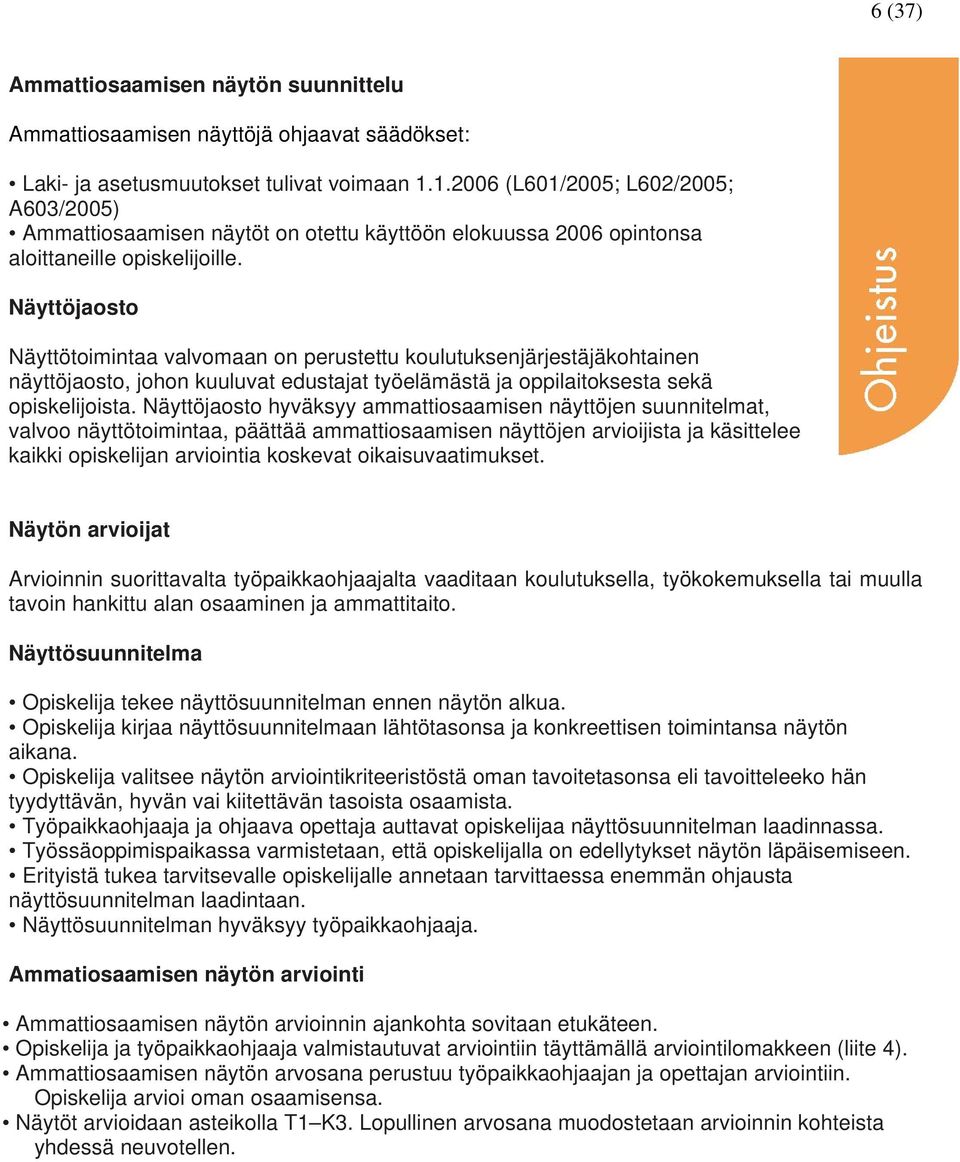 Näyttöjaosto Näyttötoimintaa valvomaan on perustettu koulutuksenjärjestäjäkohtainen näyttöjaosto, johon kuuluvat edustajat työelämästä ja oppilaitoksesta sekä opiskelijoista.