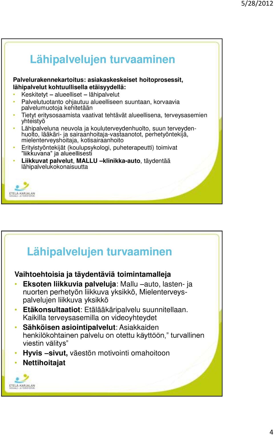 terveydenhuolto, lääkäri- ja sairaanhoitaja-vastaanotot, perhetyöntekijä, mielenterveyshoitaja, kotisairaanhoito Erityistyöntekijät (koulupsykologi, puheterapeutti) toimivat liikkuvana ja
