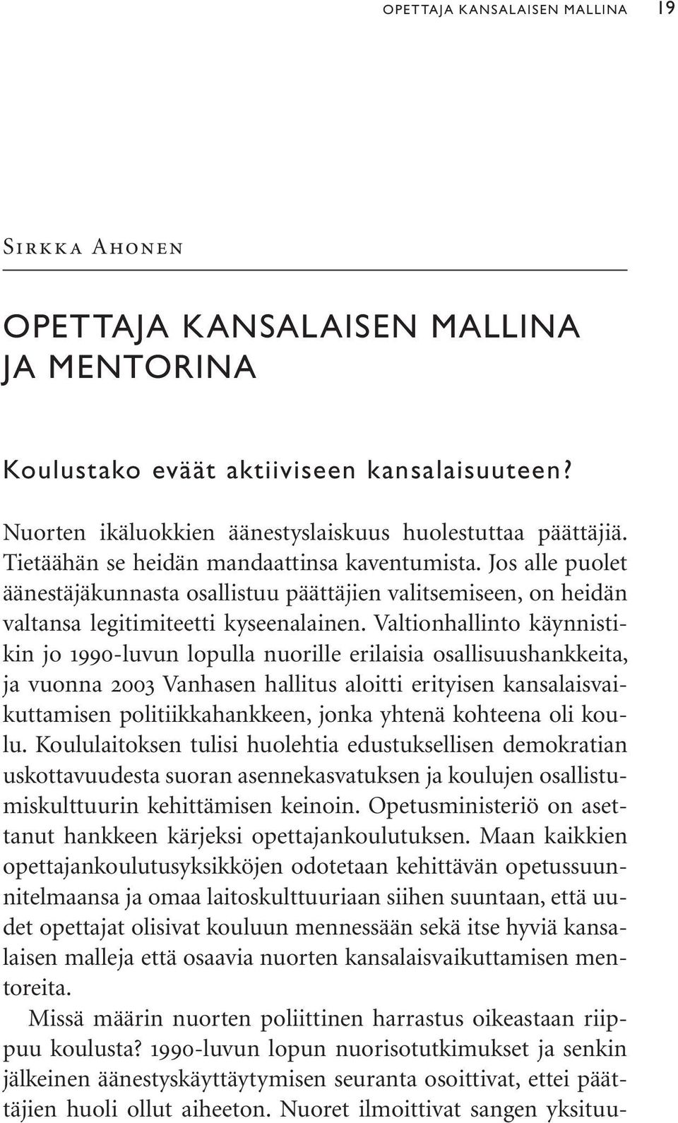 Valtionhallinto käynnistikin jo 1990-luvun lopulla nuorille erilaisia osallisuushankkeita, ja vuonna 2003 Vanhasen hallitus aloitti erityisen kansalaisvaikuttamisen politiikkahankkeen, jonka yhtenä