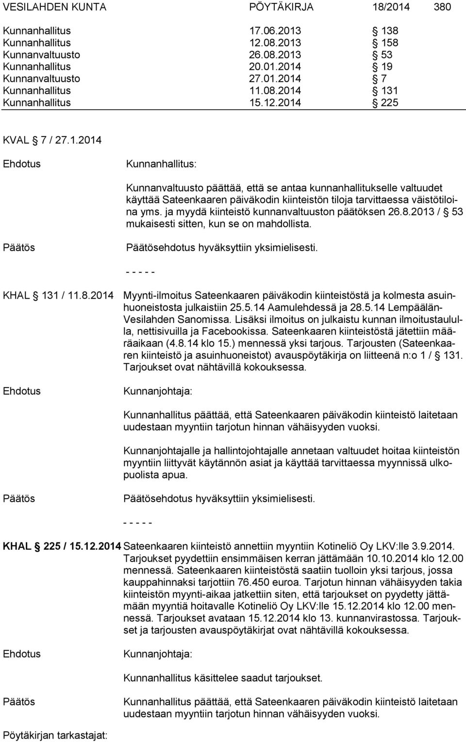 ja myydä kiinteistö kunnanvaltuuston päätöksen 26.8.2013 / 53 mukaisesti sitten, kun se on mahdollista. ehdotus hyväksyttiin yksimielisesti. - - - - - KHAL 131 / 11.8.2014 Myynti-ilmoitus Sateenkaaren päiväkodin kiinteistöstä ja kolmesta asuinhuoneistosta julkaistiin 25.