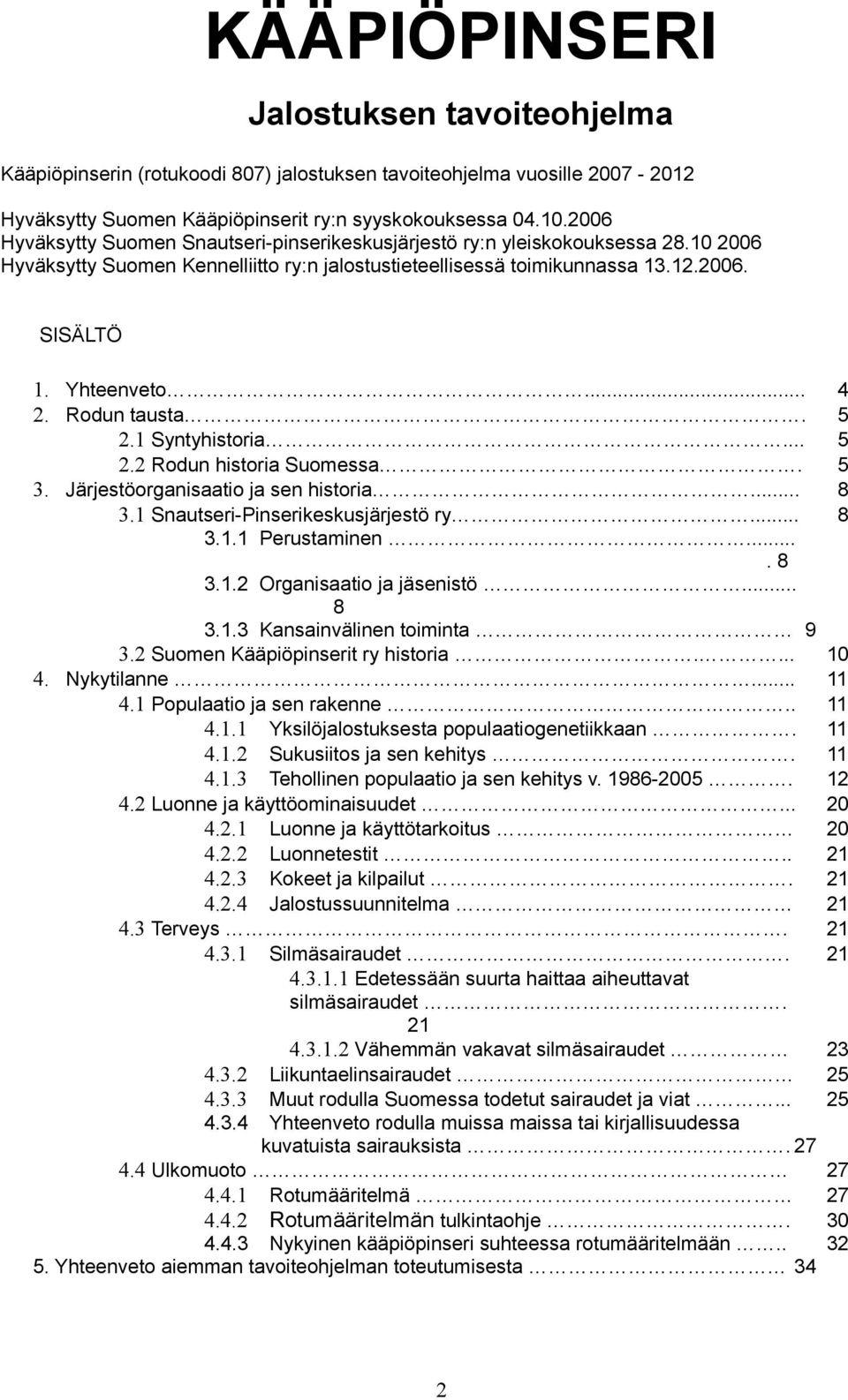 Rodun tausta. 5 2.1 Syntyhistoria... 5 2.2 Rodun historia Suomessa. 5 3. Järjestöorganisaatio ja sen historia... 8 3.1 Snautseri-Pinserikeskusjärjestö ry... 8 3.1.1 Perustaminen.... 8 3.1.2 Organisaatio ja jäsenistö.