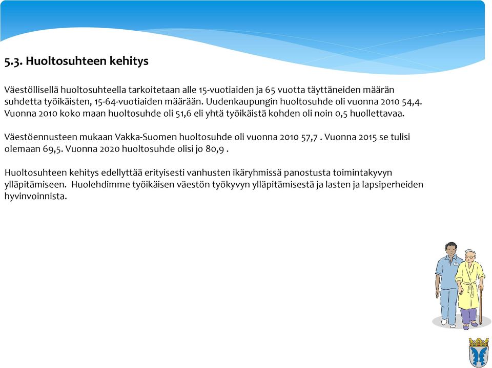 Väestöennusteen mukaan Vakka Suomen huoltosuhde oli vuonna 2010 57,7. Vuonna 2015 se tulisi olemaan 69,5. Vuonna 2020 huoltosuhde olisi jo 80,9.