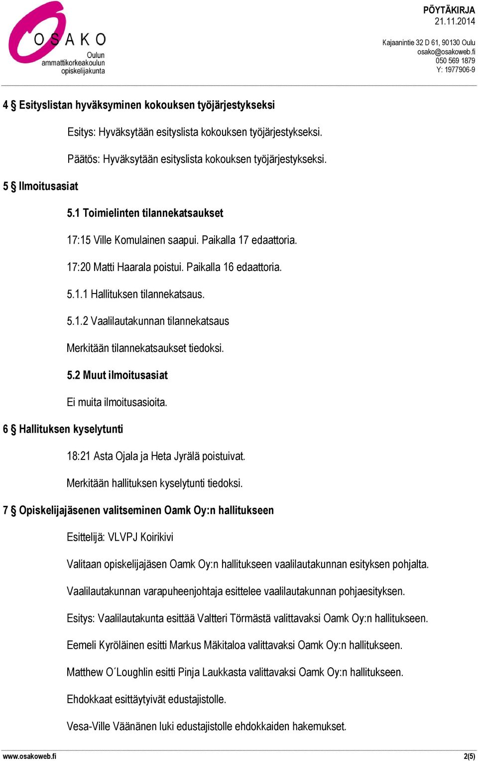 5.2 Muut ilmoitusasiat Ei muita ilmoitusasioita. 6 Hallituksen kyselytunti 18:21 Asta Ojala ja Heta Jyrälä poistuivat. Merkitään hallituksen kyselytunti tiedoksi.