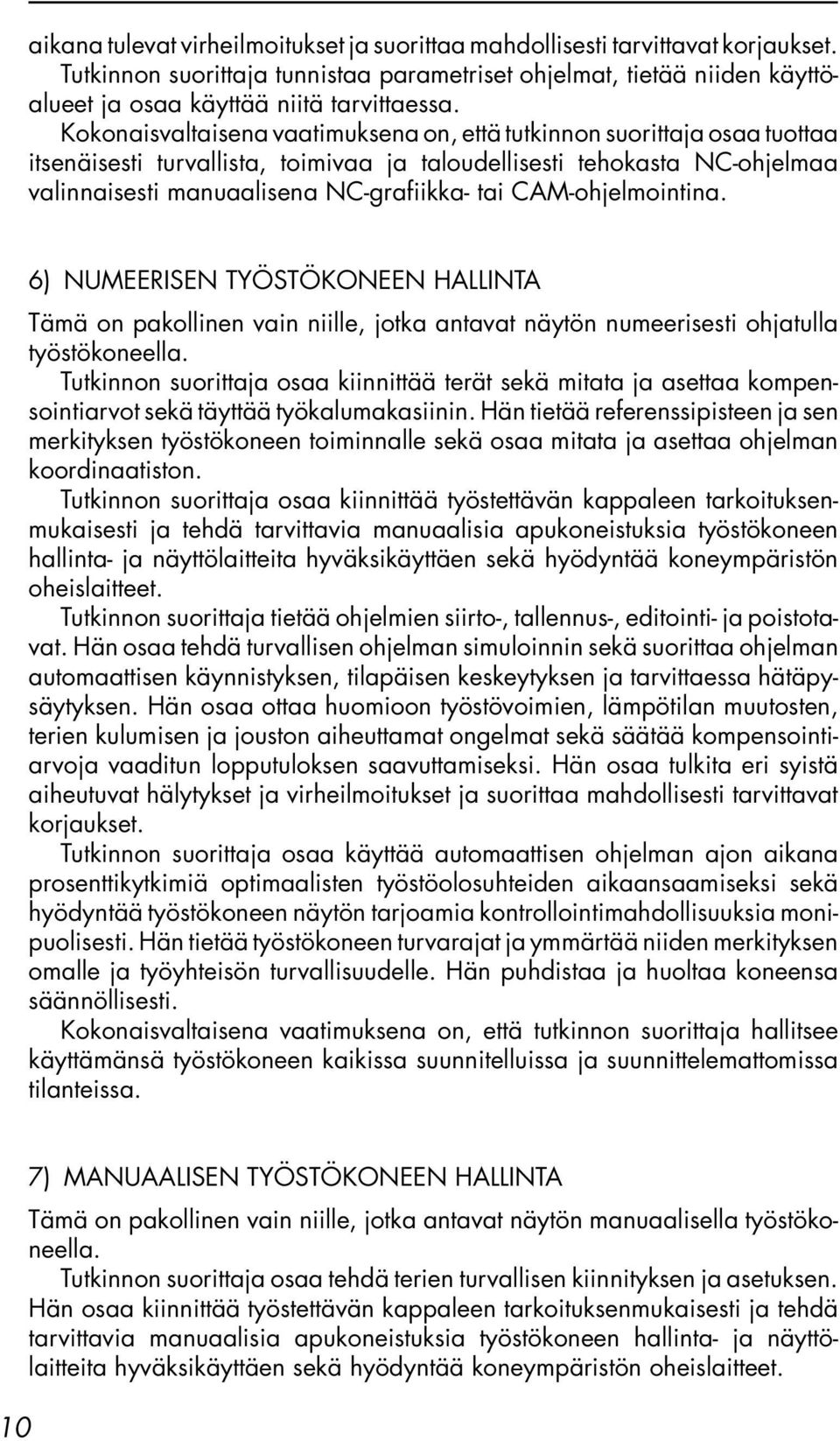 CAM-ohjelmointina. 6) NUMEERISEN TYÖSTÖKONEEN HALLINTA Tämä on pakollinen vain niille, jotka antavat näytön numeerisesti ohjatulla työstökoneella.