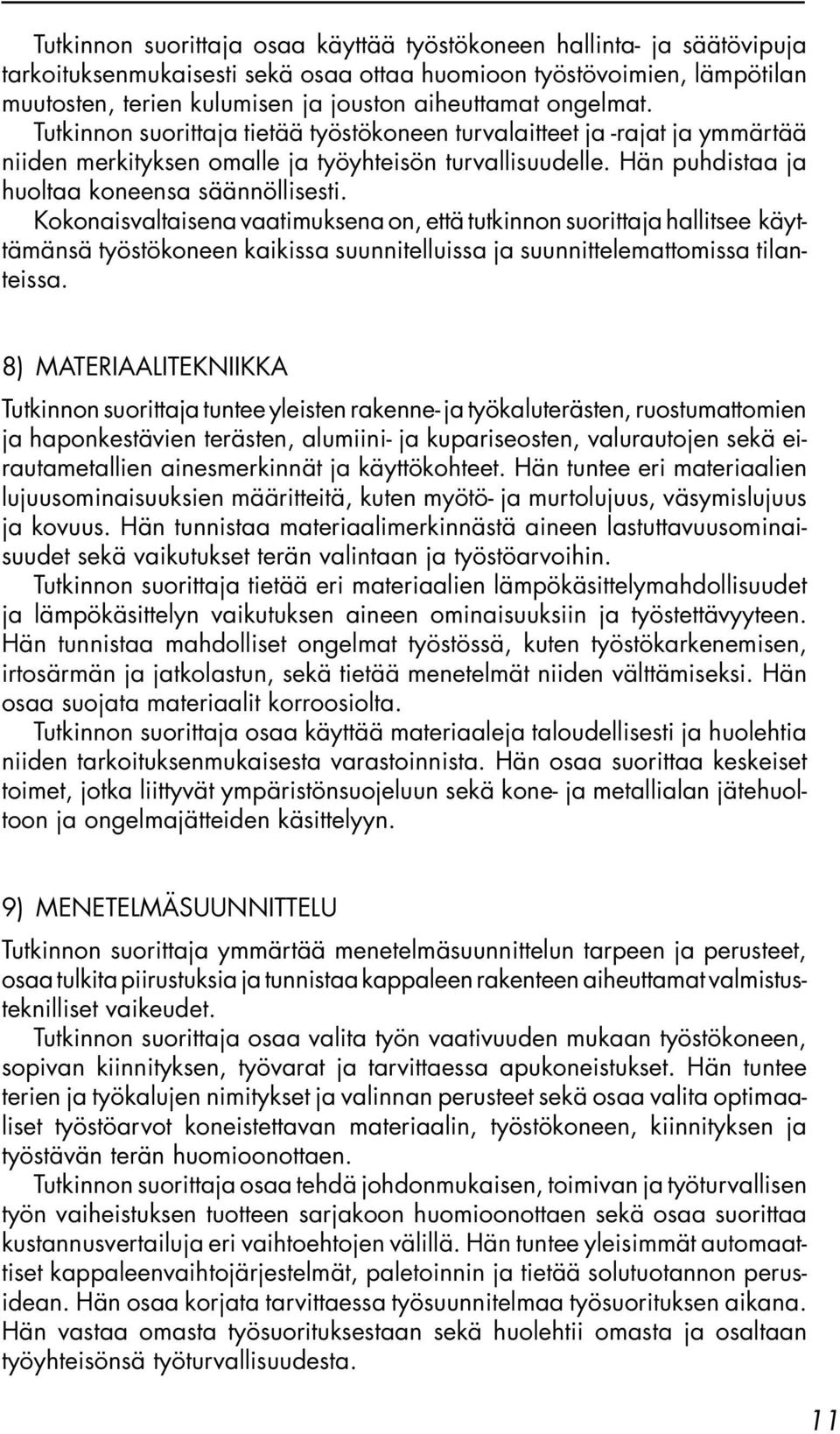 Kokonaisvaltaisena vaatimuksena on, että tutkinnon suorittaja hallitsee käyttämänsä työstökoneen kaikissa suunnitelluissa ja suunnittelemattomissa tilanteissa.