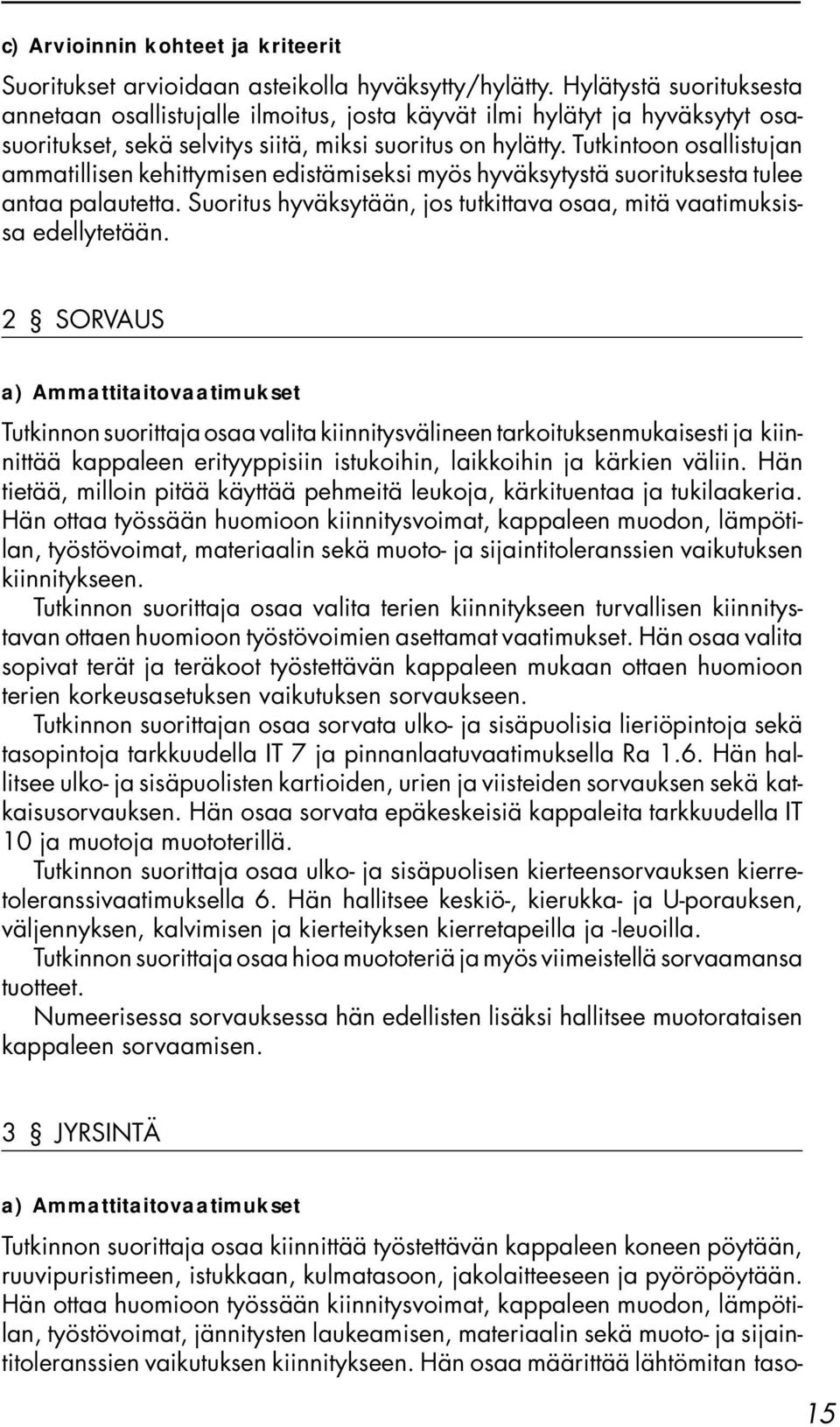 Tutkintoon osallistujan ammatillisen kehittymisen edistämiseksi myös hyväksytystä suorituksesta tulee antaa palautetta. Suoritus hyväksytään, jos tutkittava osaa, mitä vaatimuksissa edellytetään.