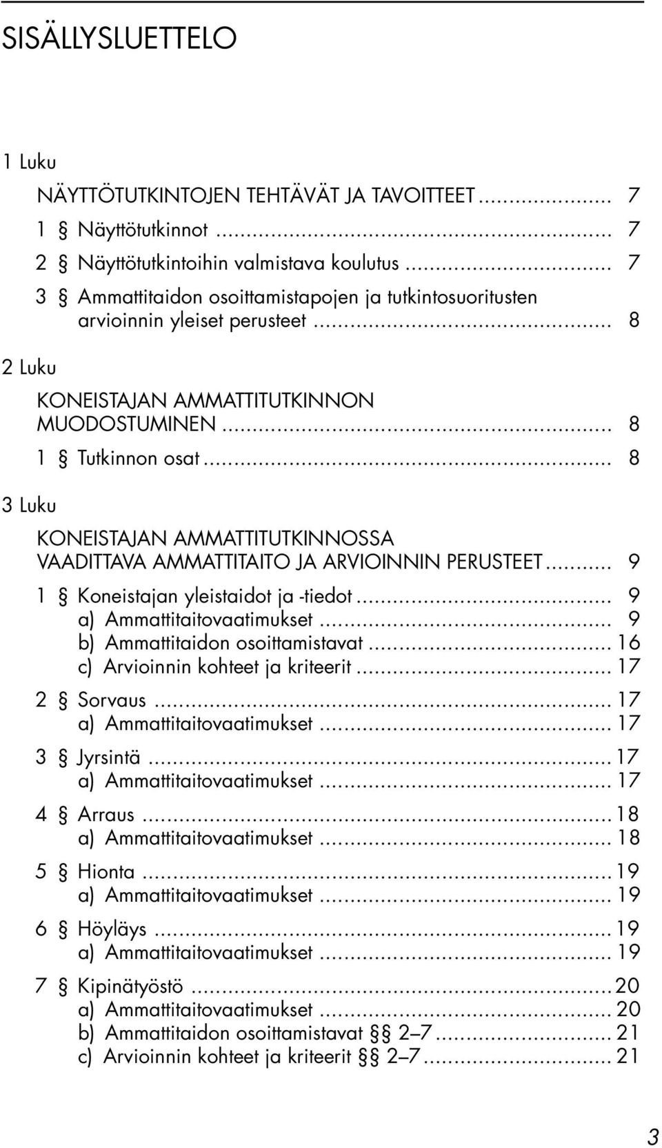 .. 8 3 Luku KONEISTAJAN AMMATTITUTKINNOSSA VAADITTAVA AMMATTITAITO JA ARVIOINNIN PERUSTEET... 9 1 Koneistajan yleistaidot ja -tiedot... 9 a) Ammattitaitovaatimukset.