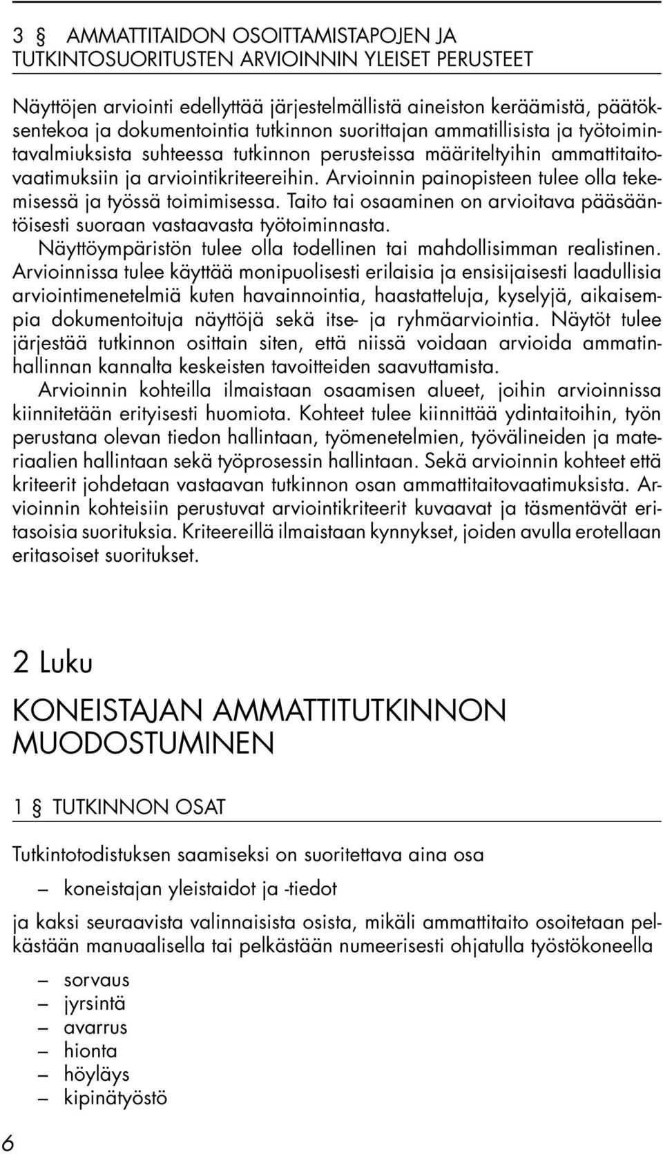 Arvioinnin painopisteen tulee olla tekemisessä ja työssä toimimisessa. Taito tai osaaminen on arvioitava pääsääntöisesti suoraan vastaavasta työtoiminnasta.