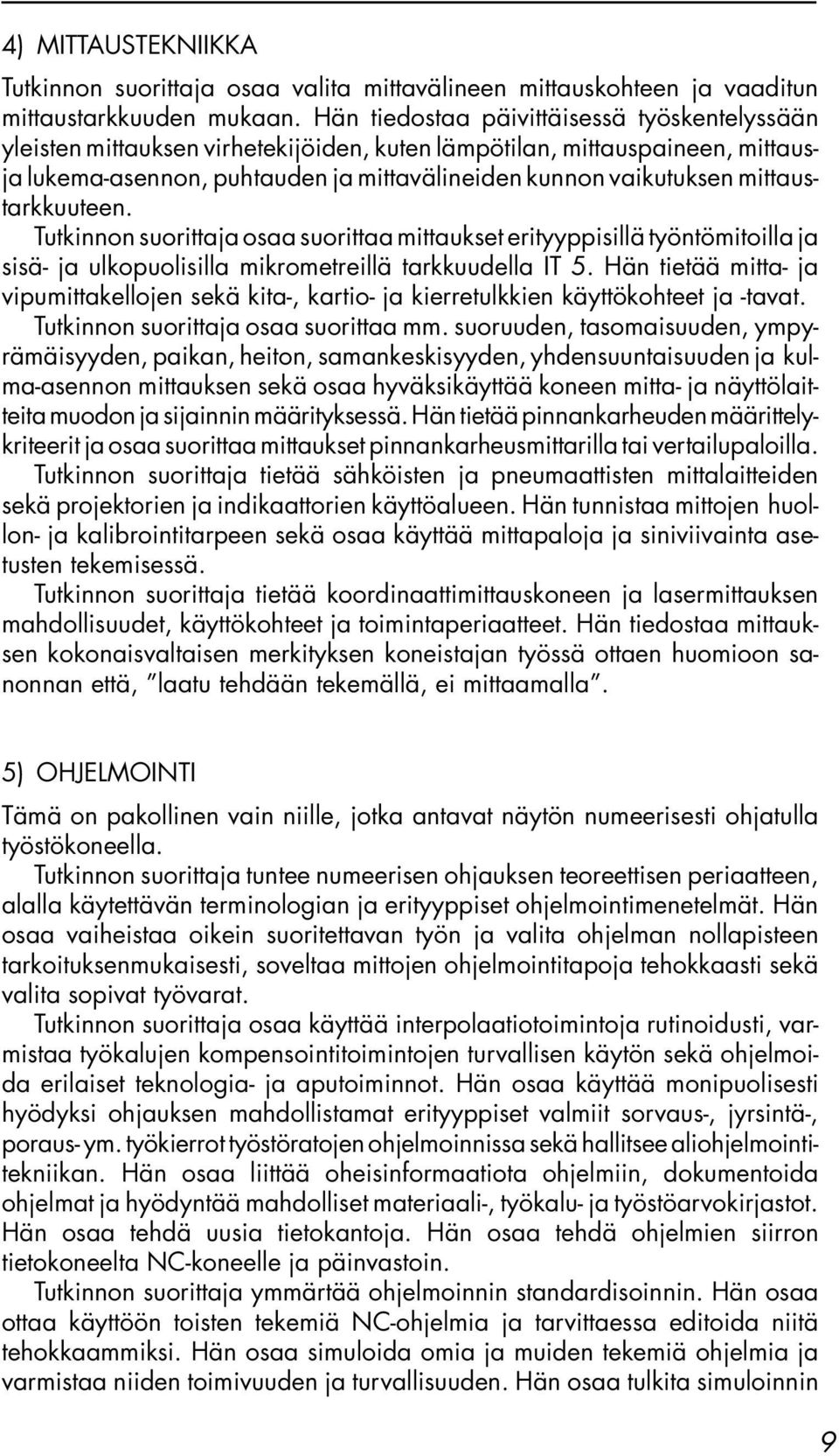 mittaustarkkuuteen. Tutkinnon suorittaja osaa suorittaa mittaukset erityyppisillä työntömitoilla ja sisä- ja ulkopuolisilla mikrometreillä tarkkuudella IT 5.