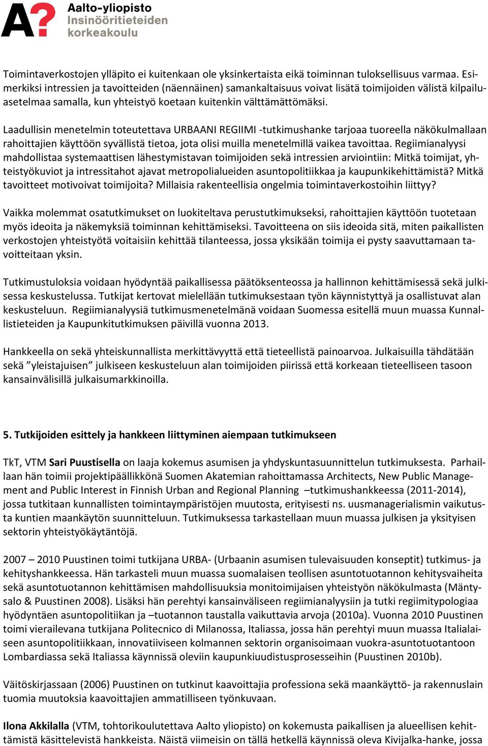 Laadullisin menetelmin toteutettava URBAANI REGIIMI -tutkimushanke tarjoaa tuoreella näkökulmallaan rahoittajien käyttöön syvällistä tietoa, jota olisi muilla menetelmillä vaikea tavoittaa.