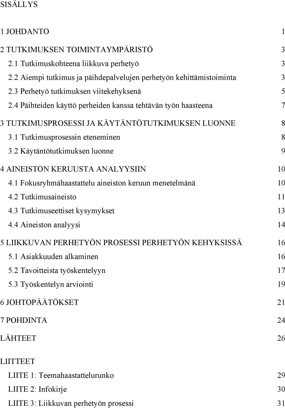 2 Käytäntötutkimuksen luonne 9 4 AINEISTON KERUUSTA ANALYYSIIN 10 4.1 Fokusryhmähaastattelu aineiston keruun menetelmänä 10 4.2 Tutkimusaineisto 11 4.3 Tutkimuseettiset kysymykset 13 4.