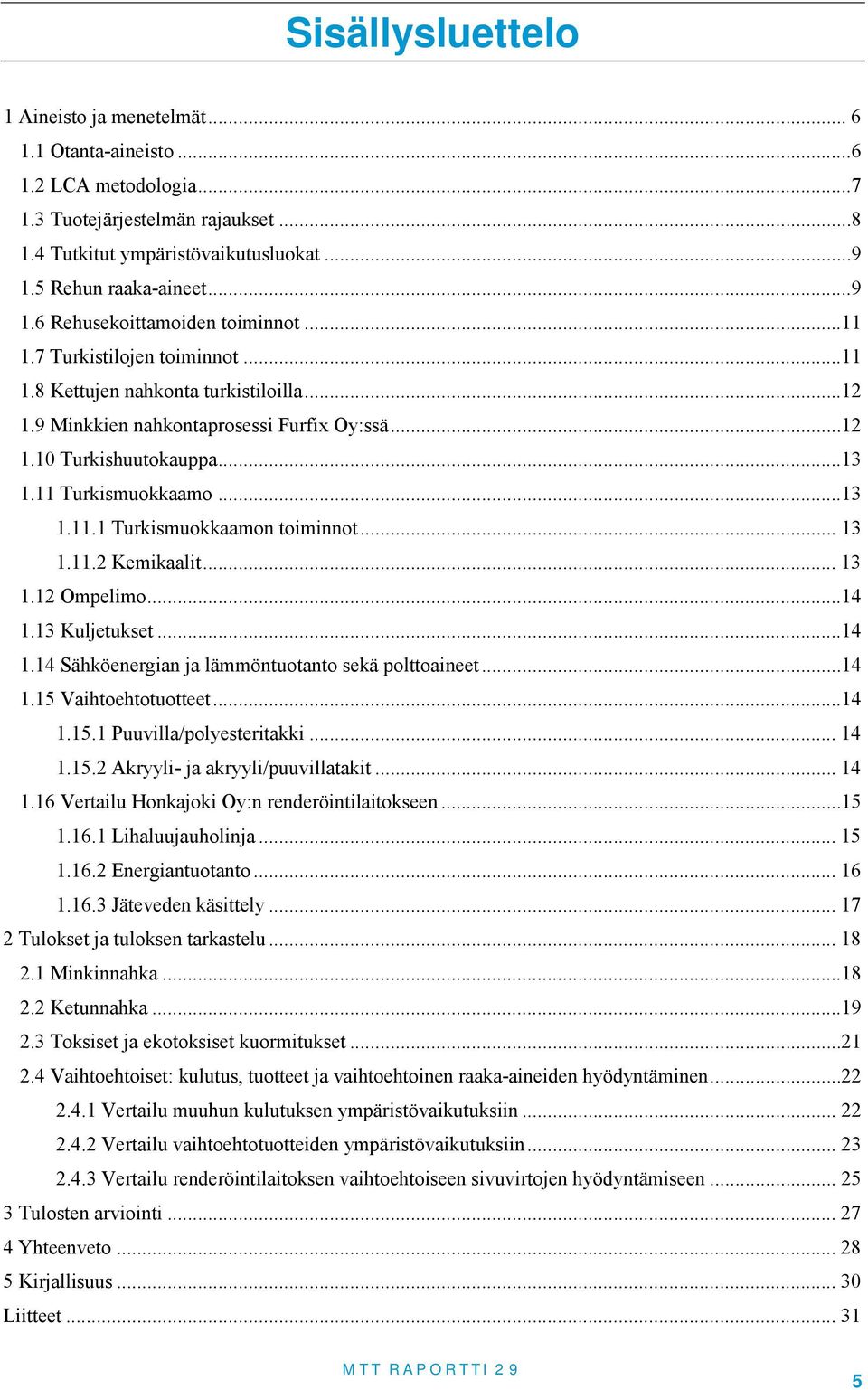 .. 13 1.11.2 Kemikaali... 13 1.12 Ompelimo...14 1.13 Kuljeukse...14 1.14 Sähköenergian ja lämmönuoano sekä poloainee...14 1.15 Vaihoehouoee...14 1.15.1 Puuvilla/polyeseriakki... 14 1.15.2 Akryyli- ja akryyli/puuvillaaki.