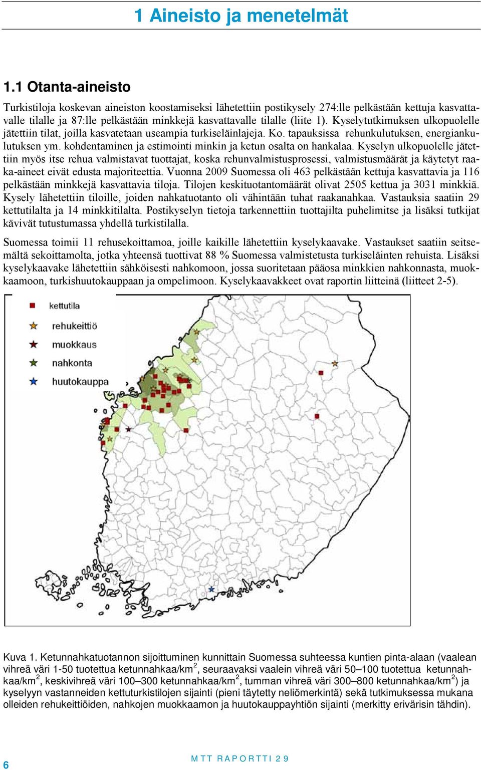 Kyselyukimuksen ulkopuolelle jäeiin ila, joilla kasvaeaan useampia urkiseläinlajeja. Ko. apauksissa rehunkuluuksen, energiankuluuksen ym. kohdenaminen ja esimoini minkin ja keun osala on hankalaa.