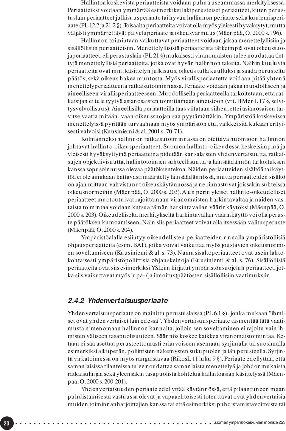 Toisaalta periaatteita voivat olla myös yleisesti hyväksytyt, mutta väljästi ymmärrettävät palveluperiaate ja oikeusvarmuus (Mäenpää, O. 2000 s. 196).