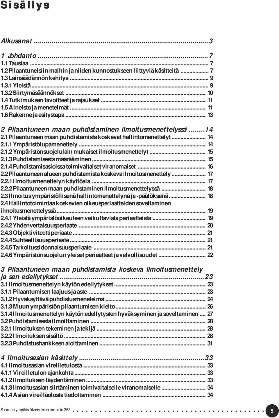 1 Pilaantuneen maan puhdistamista koskevat hallintomenettelyt... 14 2.1.1 Ympäristölupamenettely... 14 2.1.2 Ympäristönsuojelulain mukaiset ilmoitusmenettelyt... 15 2.1.3 Puhdistamisesta määrääminen.