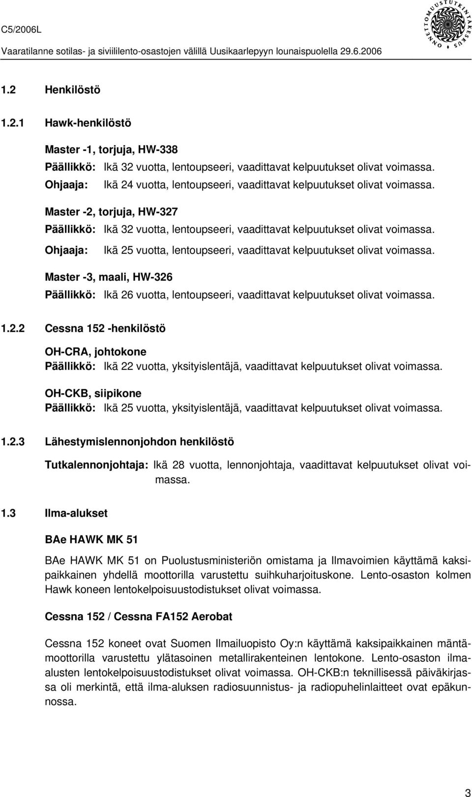 Ohjaaja: Ikä 25 vuotta, lentoupseeri, vaadittavat kelpuutukset olivat voimassa. Master -3, maali, HW-326 Päällikkö: Ikä 26 vuotta, lentoupseeri, vaadittavat kelpuutukset olivat voimassa. 1.2.2 Cessna 152 -henkilöstö OH-CRA, johtokone Päällikkö: Ikä 22 vuotta, yksityislentäjä, vaadittavat kelpuutukset olivat voimassa.