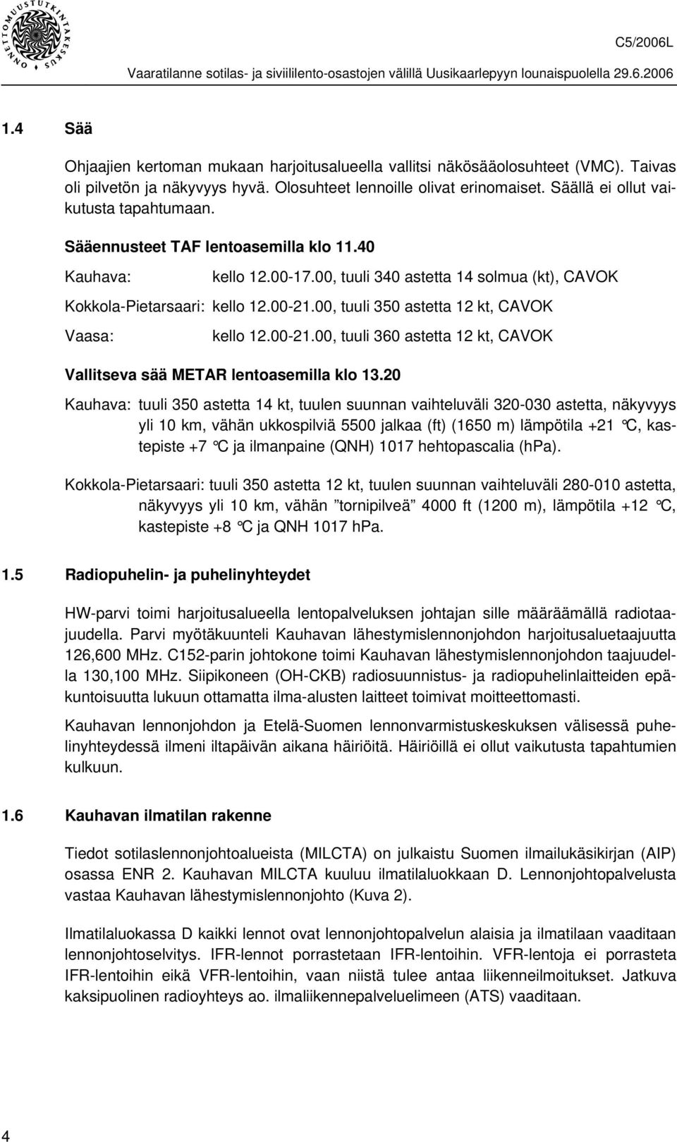 00, tuuli 350 astetta 12 kt, CAVOK Vaasa: kello 12.00-21.00, tuuli 360 astetta 12 kt, CAVOK Vallitseva sää METAR lentoasemilla klo 13.