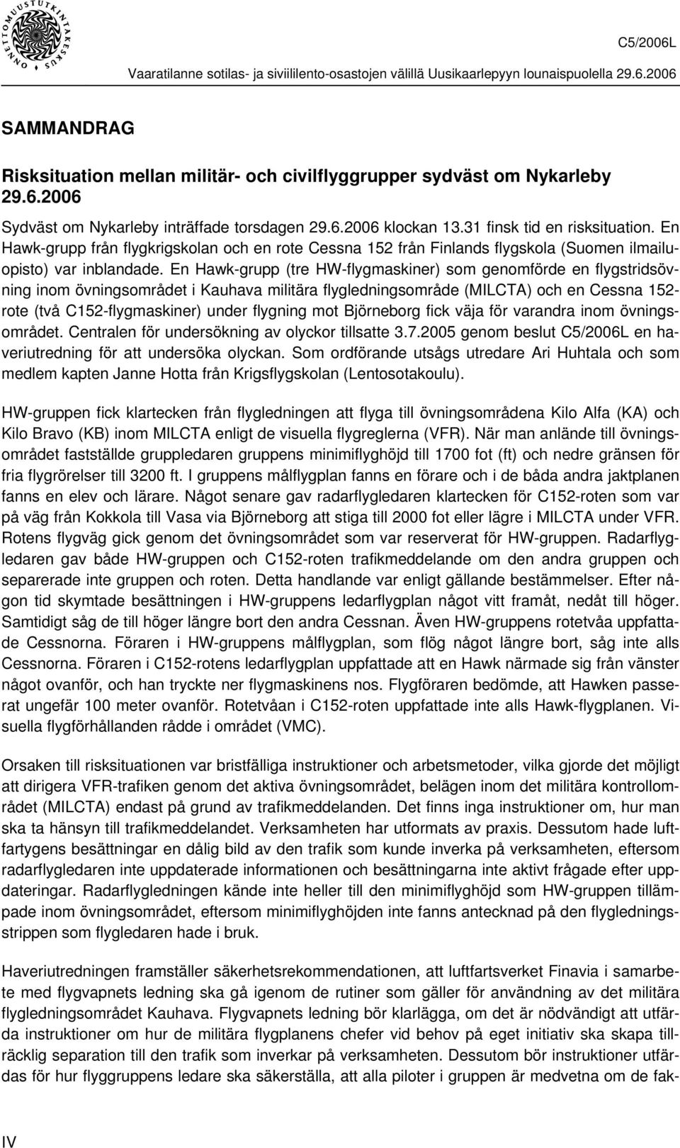 En Hawk-grupp (tre HW-flygmaskiner) som genomförde en flygstridsövning inom övningsområdet i Kauhava militära flygledningsområde (MILCTA) och en Cessna 152- rote (två C152-flygmaskiner) under