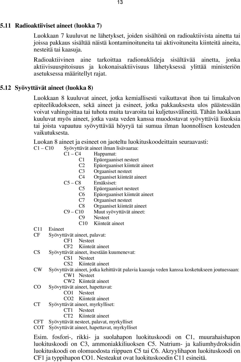 Radioaktiivinen aine tarkoittaa radionuklideja sisältävää ainetta, jonka aktiivisuuspitoisuus ja kokonaisaktiivisuus lähetyksessä ylittää ministeriön asetuksessa määritellyt rajat. 5.