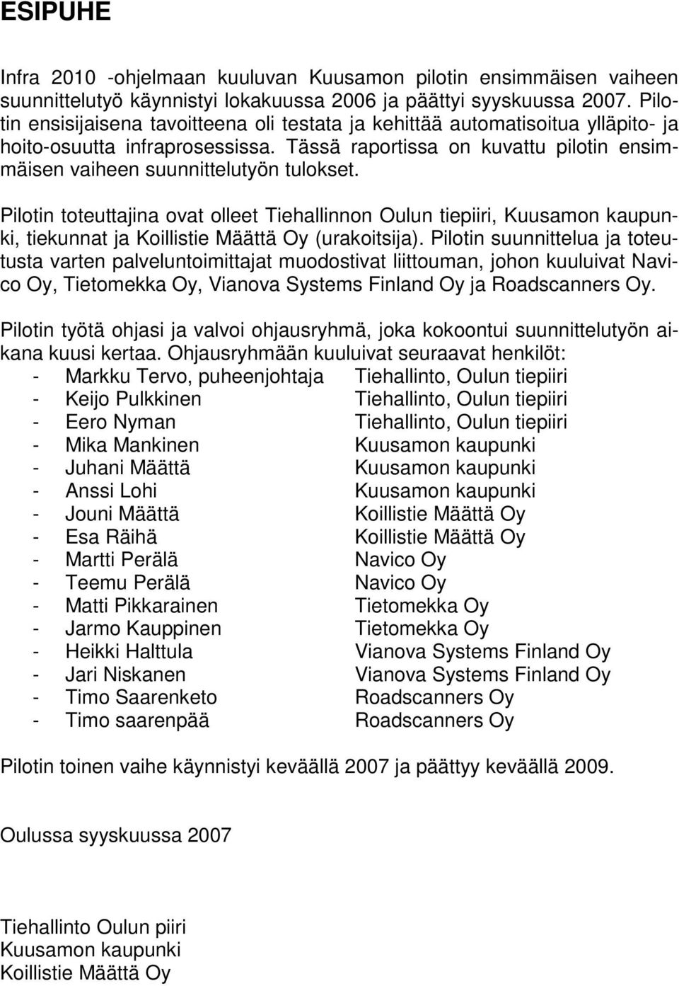 Pilotin toteuttajina ovat olleet Tiehallinnon Oulun tiepiiri, Kuusamon kaupunki, tiekunnat ja Koillistie Määttä Oy (urakoitsija).