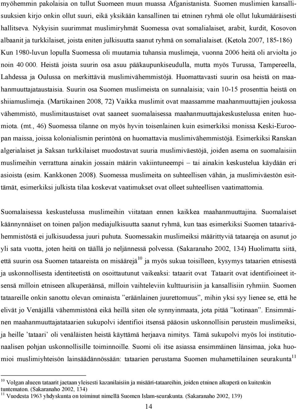 Nykyisin suurimmat muslimiryhmät Suomessa ovat somalialaiset, arabit, kurdit, Kosovon albaanit ja turkkilaiset, joista eniten julkisuutta saanut ryhmä on somalialaiset.