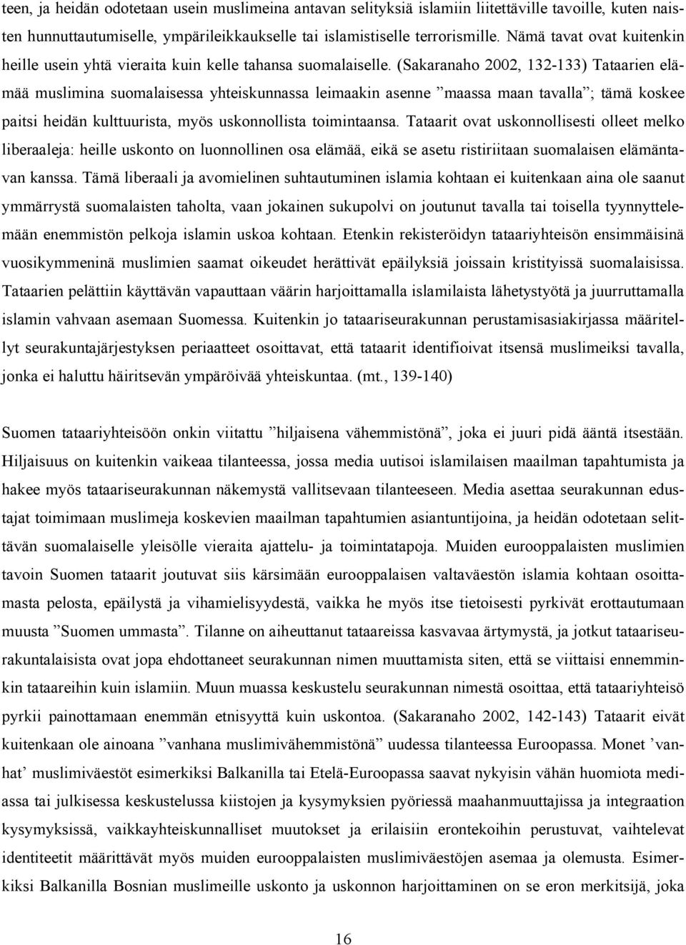 (Sakaranaho 2002, 132-133) Tataarien elämää muslimina suomalaisessa yhteiskunnassa leimaakin asenne maassa maan tavalla ; tämä koskee paitsi heidän kulttuurista, myös uskonnollista toimintaansa.