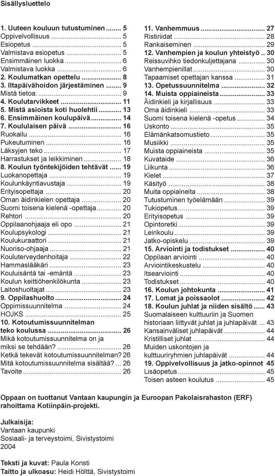 .. 16 Ruokailu... 16 Pukeutuminen... 16 Läksyjen teko... 17 Harrastukset ja leikkiminen... 18 8. Koulun työntekijöiden tehtävät... 19 Luokanopettaja... 19 Koulunkäyntiavustaja... 19 Erityisopettaja.