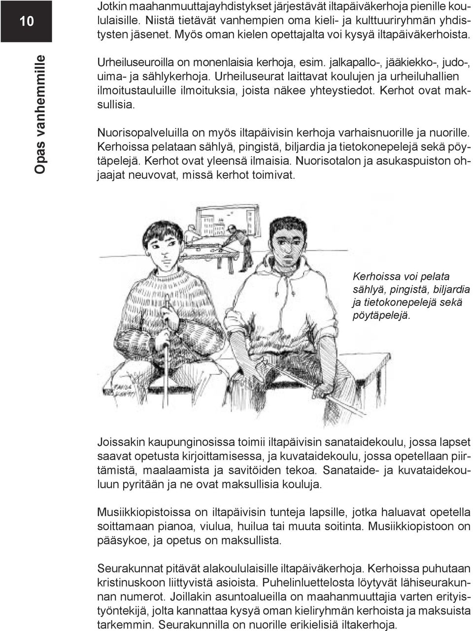 Urheiluseurat laittavat koulujen ja urheiluhallien ilmoitustauluille ilmoituksia, joista näkee yhteystiedot. Kerhot ovat maksullisia.