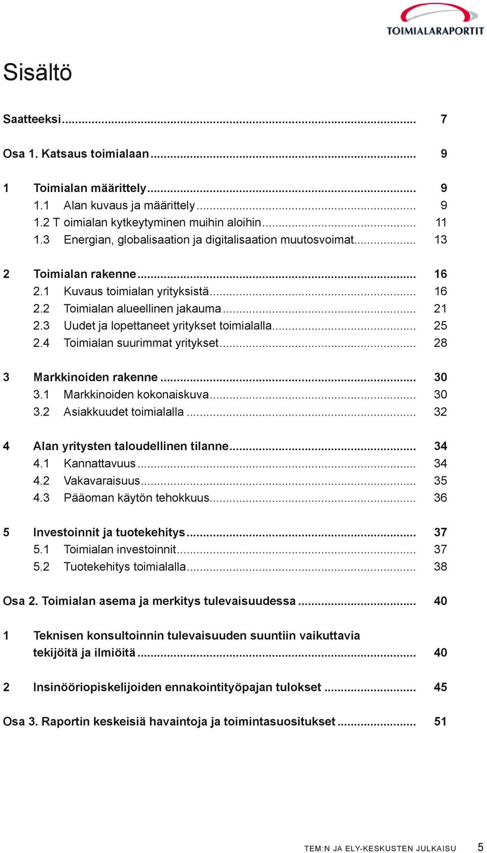 3 Uudet ja lopettaneet yritykset toimialalla... 25 2.4 Toimialan suurimmat yritykset... 28 3 Markkinoiden rakenne... 30 3.1 Markkinoiden kokonaiskuva... 30 3.2 Asiakkuudet toimialalla.