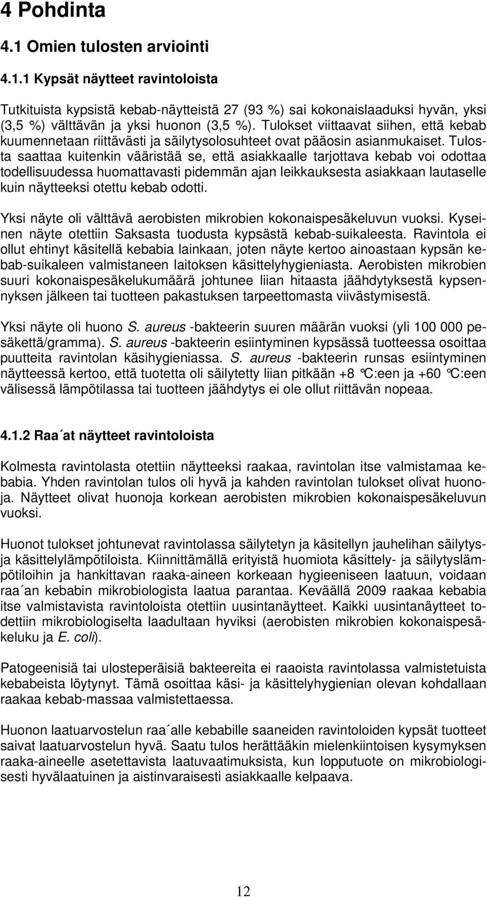 Tulosta saattaa kuitenkin vääristää se, että asiakkaalle tarjottava kebab voi odottaa todellisuudessa huomattavasti pidemmän ajan leikkauksesta asiakkaan lautaselle kuin näytteeksi otettu kebab