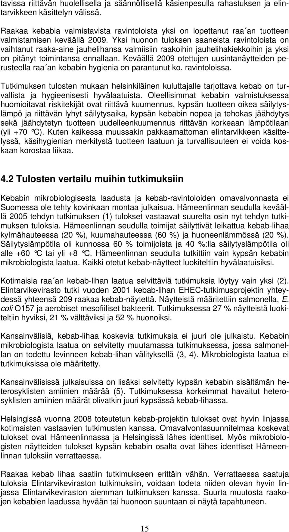 Yksi huonon tuloksen saaneista ravintoloista on vaihtanut raaka-aine jauhelihansa valmiisiin raakoihin jauhelihakiekkoihin ja yksi on pitänyt toimintansa ennallaan.