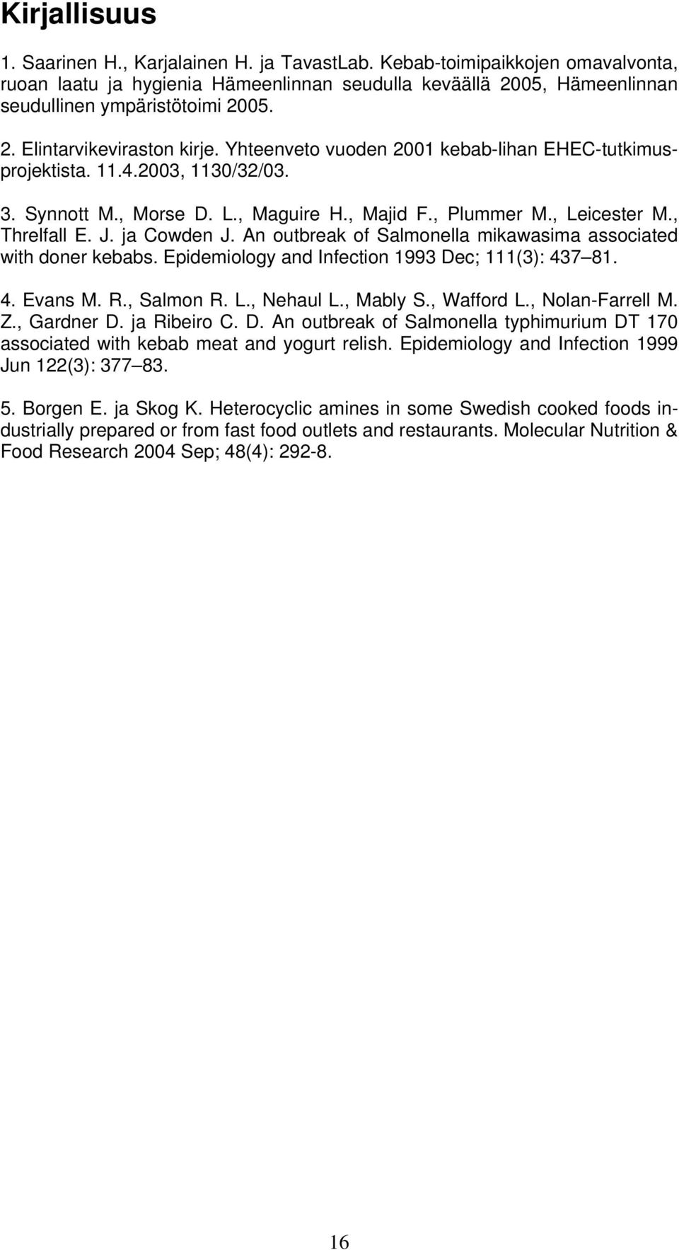 , Threlfall E. J. ja Cowden J. An outbreak of Salmonella mikawasima associated with doner kebabs. Epidemiology and Infection 1993 Dec; 111(3): 437 81. 4. Evans M. R., Salmon R. L., Nehaul L., Mably S.