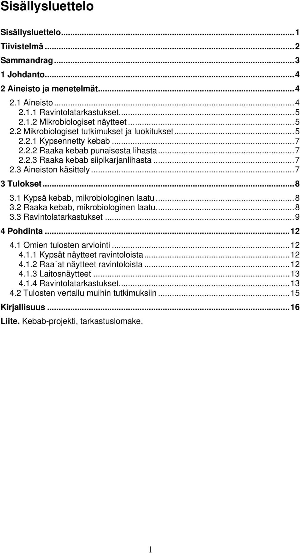 ..7 3 Tulokset...8 3.1 Kypsä kebab, mikrobiologinen laatu...8 3.2 Raaka kebab, mikrobiologinen laatu...8 3.3 Ravintolatarkastukset...9 4 Pohdinta...12 4.1 Omien tulosten arviointi...12 4.1.1 Kypsät näytteet ravintoloista.