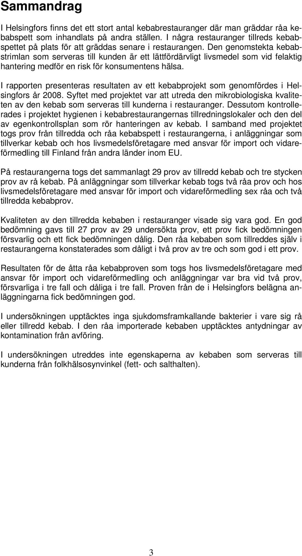 Den genomstekta kebabstrimlan som serveras till kunden är ett lättfördärvligt livsmedel som vid felaktig hantering medför en risk för konsumentens hälsa.