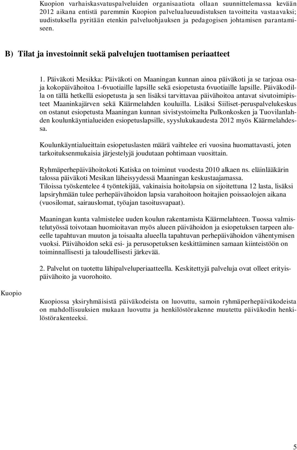 Päiväkoti Mesikka: Päiväkoti on Maaningan kunnan ainoa päiväkoti ja se tarjoaa osaja kokopäivähoitoa 1-6vuotiaille lapsille sekä esiopetusta 6vuotiaille lapsille.