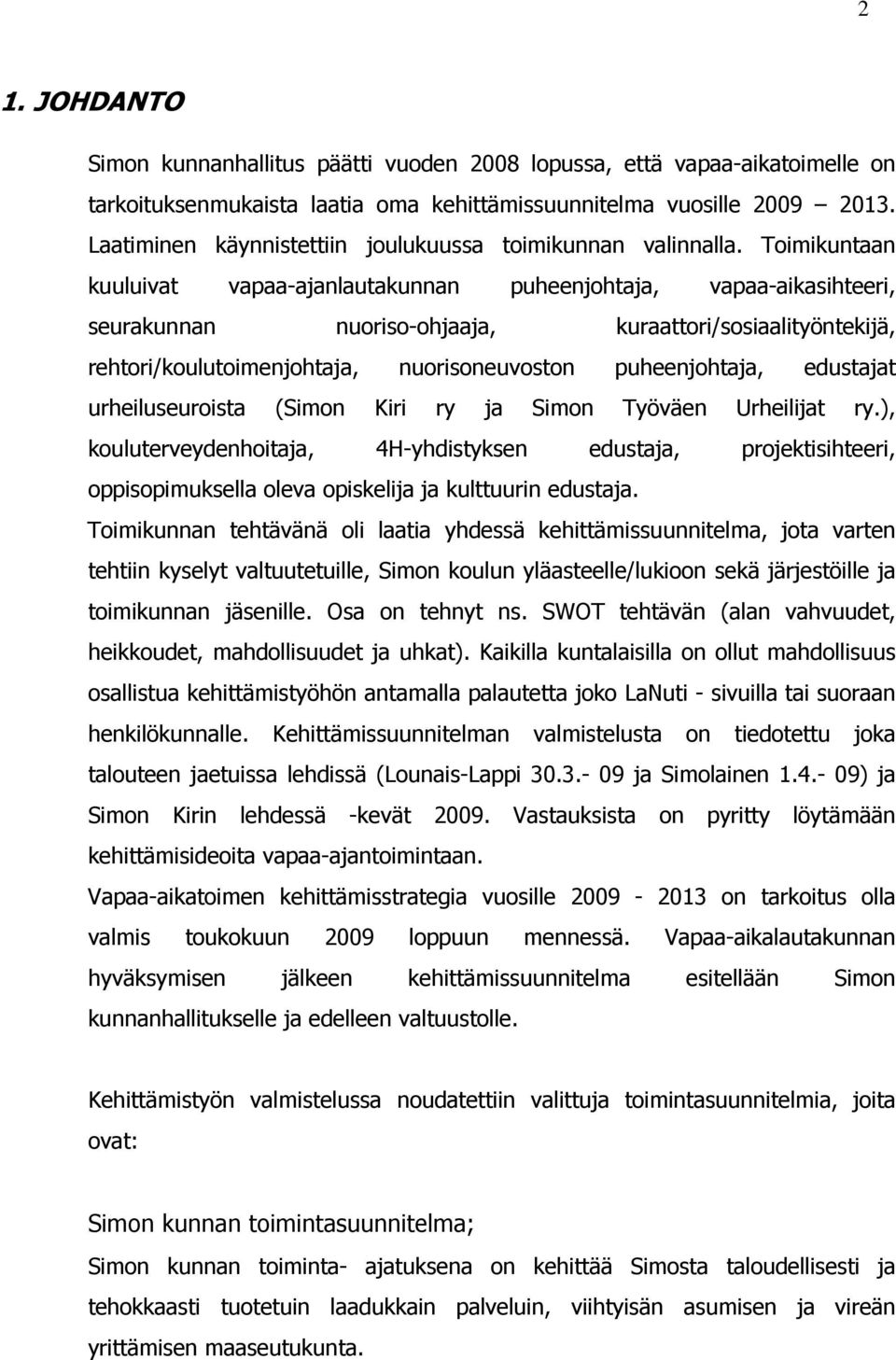 Toimikuntaan kuuluivat vapaa-ajanlautakunnan puheenjohtaja, vapaa-aikasihteeri, seurakunnan nuoriso-ohjaaja, kuraattori/sosiaalityöntekijä, rehtori/koulutoimenjohtaja, nuorisoneuvoston puheenjohtaja,