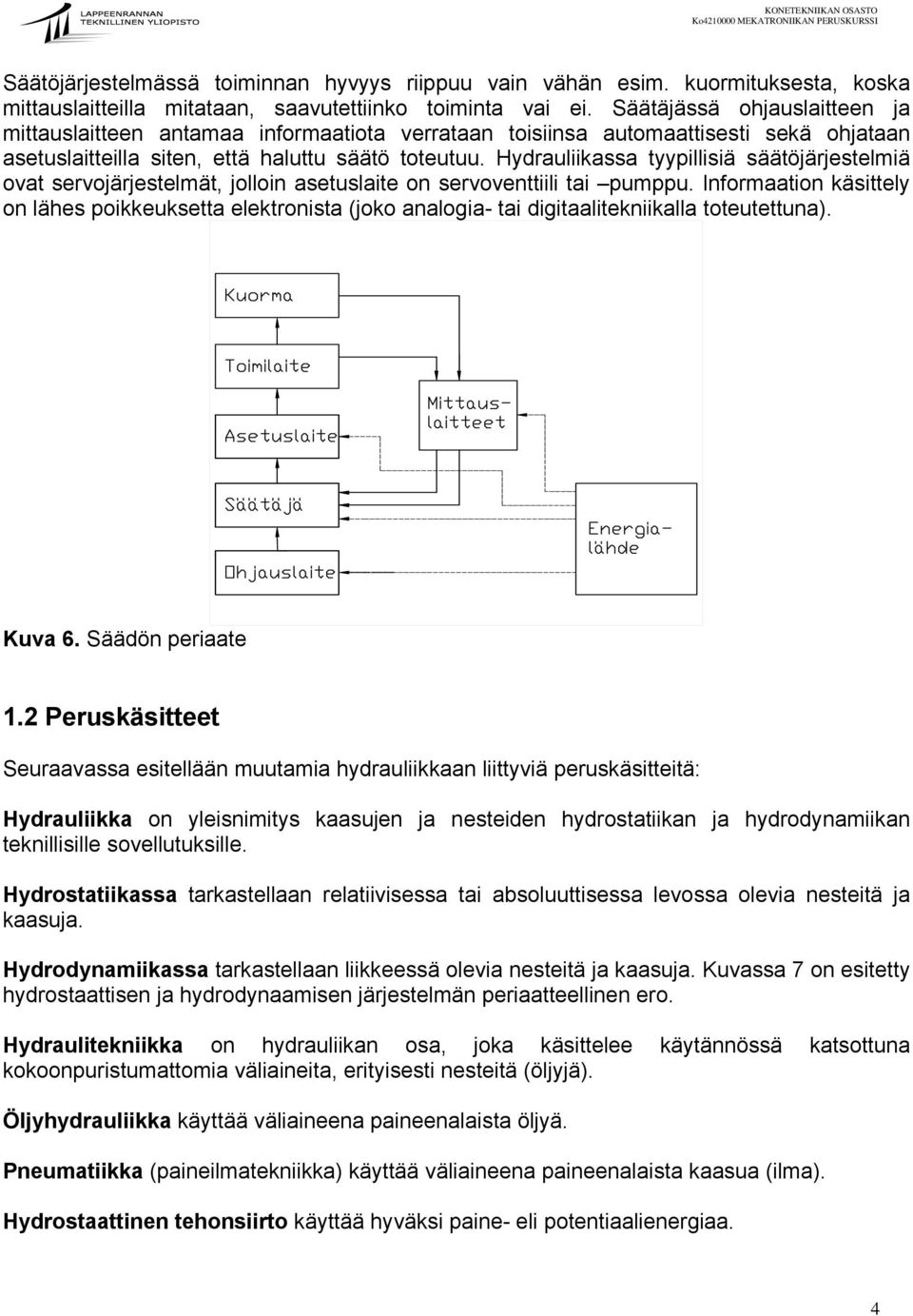 Hydrauliikassa tyypillisiä säätöjärjestelmiä ovat servojärjestelmät, jolloin asetuslaite on servoventtiili tai pumppu.