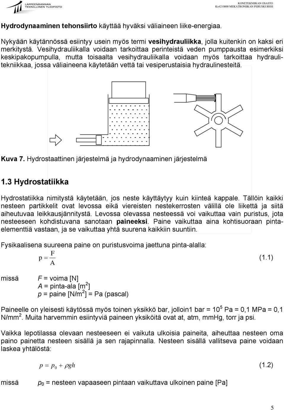 käytetään vettä tai vesiperustaisia hydraulinesteitä. Kuva 7. Hydrostaattinen järjestelmä ja hydrodynaaminen järjestelmä 1.