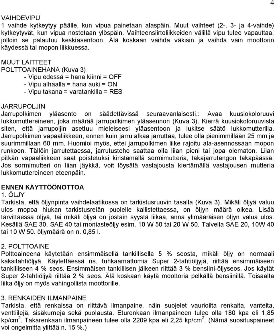 MUUT LAITTEET POLTTOAINEHANA (Kuva 3) - Vipu edessä = hana kiinni = OFF - Vipu alhaalla = hana auki = ON - Vipu takana = varatankilla = RES JARRUPOLJIN Jarrupolkimen yläasento on säädettävissä